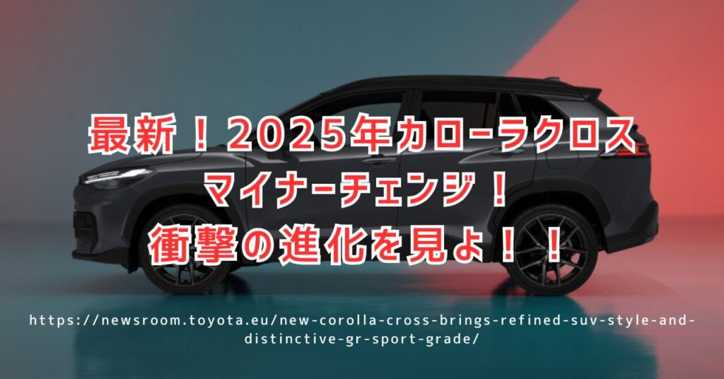 【最新】2025年カローラクロスマイナーチェンジ！新デザイン速報（https://newsroom.toyota.eu/new-corolla-cross-brings-refined-suv-style-and-distinctive-gr-sport-grade/）